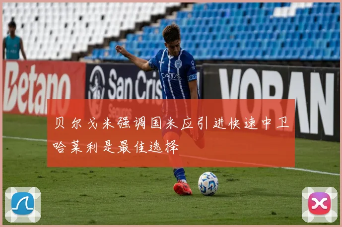 贝尔戈米强调国米应引进快速中卫哈莱利是最佳选择