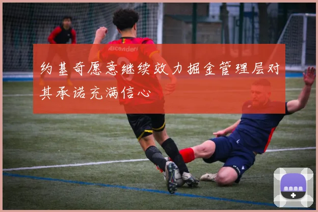 约基奇愿意继续效力掘金管理层对其承诺充满信心