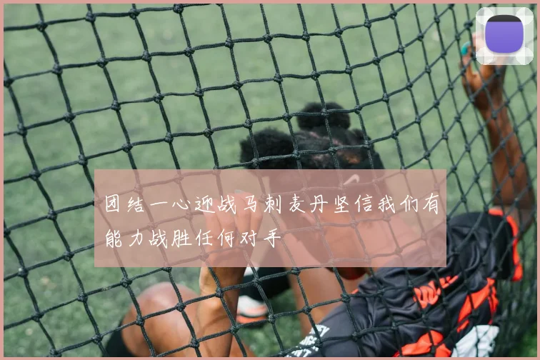 团结一心迎战马刺麦丹坚信我们有能力战胜任何对手
