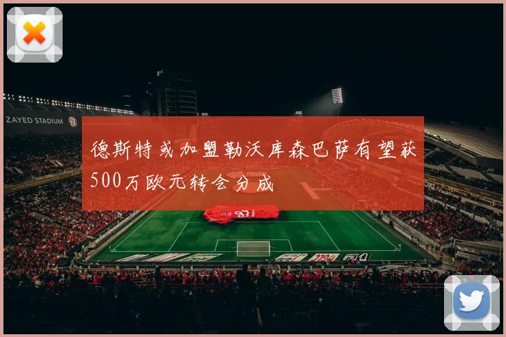 德斯特或加盟勒沃库森巴萨有望获500万欧元转会分成